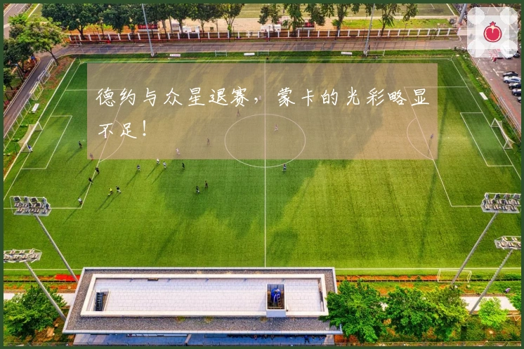 德约与众星退赛,蒙卡的光彩略显不足!