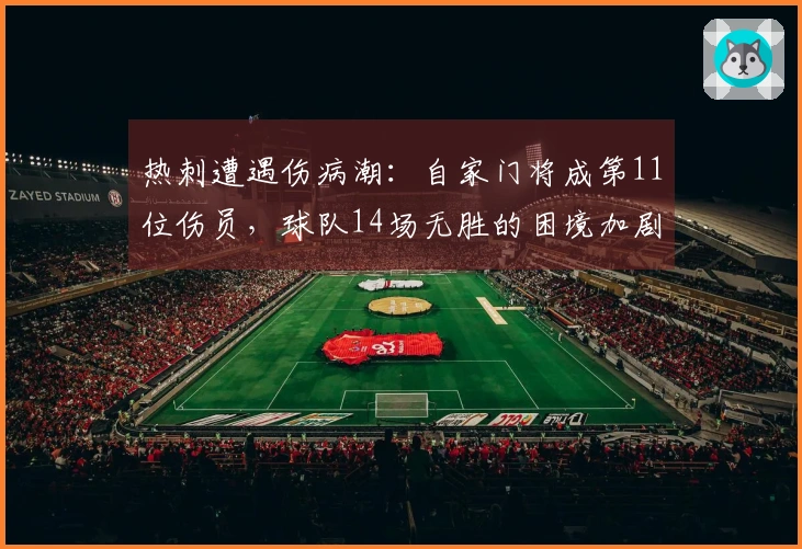 热刺遭遇伤病潮：自家门将成第11位伤员，球队14场无胜的困境加剧