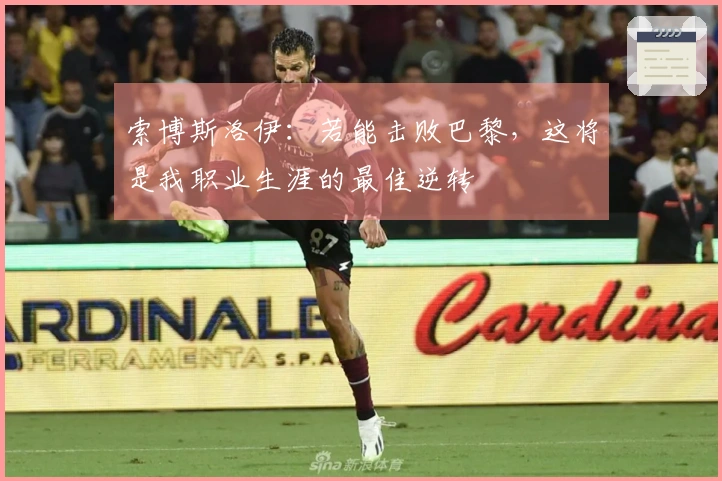 索博斯洛伊：若能击败巴黎，这将是我职业生涯的最佳逆转
