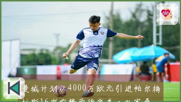 曼城计划以4000万欧元引进帕尔梅拉斯16岁前锋爱德华多·孔塞桑