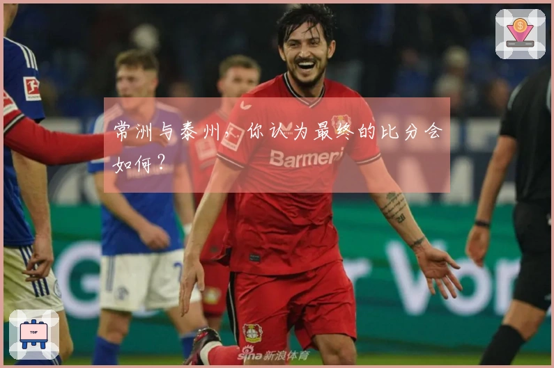 常洲与泰州，你认为最终的比分会如何？