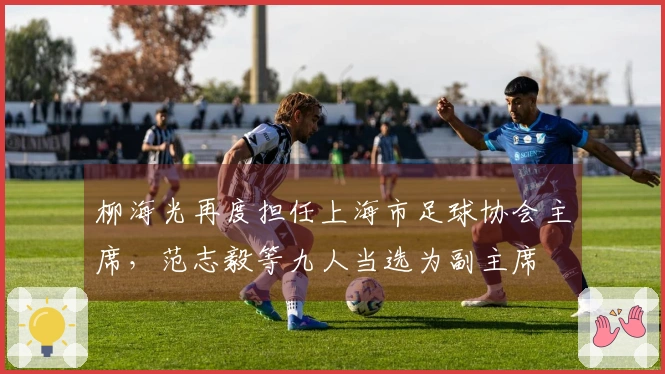 柳海光再度担任上海市足球协会主席，范志毅等九人当选为副主席