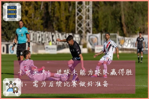 卡尔采夫：进球未能为球队赢得胜利，需为后续比赛做好准备