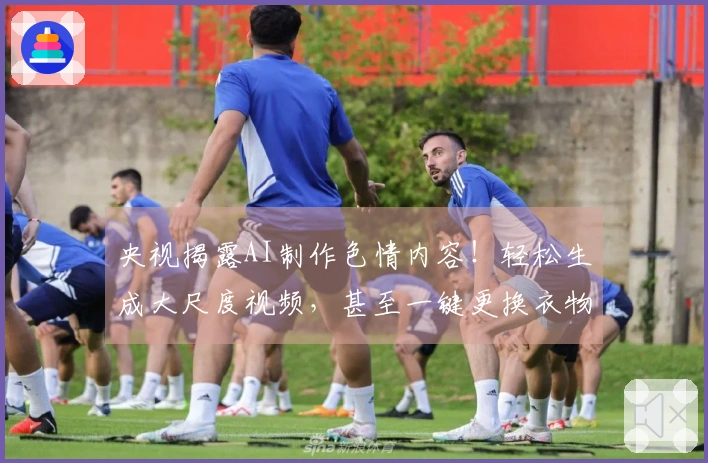 央视揭露AI制作色情内容！轻松生成大尺度视频，甚至一键更换衣物