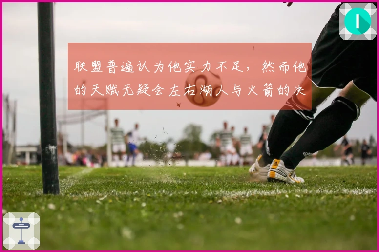 联盟普遍认为他实力不足，然而他的天赋无疑会左右湖人与火箭的决战结果