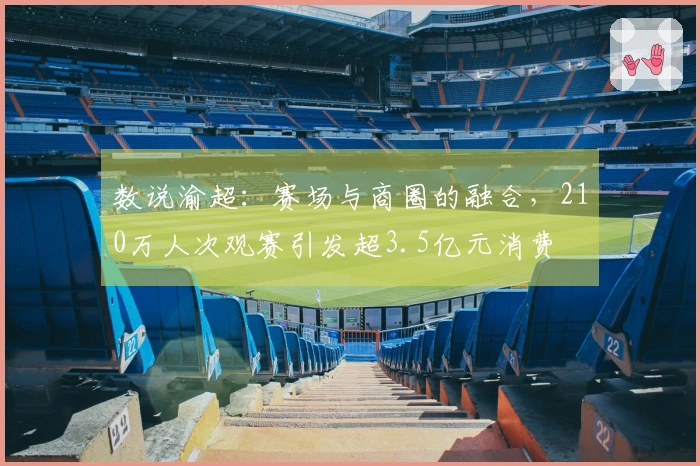 数说渝超：赛场与商圈的融合，210万人次观赛引发超3.5亿元消费