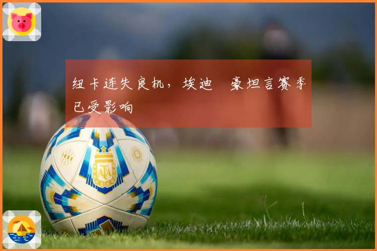 纽卡连失良机，埃迪・豪坦言赛季已受影响
